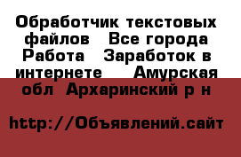 Обработчик текстовых файлов - Все города Работа » Заработок в интернете   . Амурская обл.,Архаринский р-н